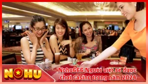 Nohu666 Nguoi viet se duoc choi casino trong nam 2024